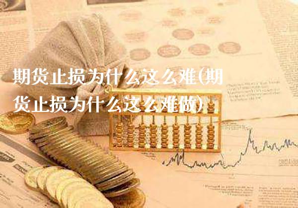 期货止损为什么这么难(期货止损为什么这么难做)_https://www.xmqjcw.com_期货百科_第1张