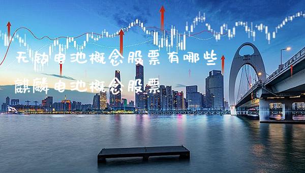 无钴电池概念股票有哪些 麒麟电池概念股票_https://www.xmqjcw.com_股票投资_第1张