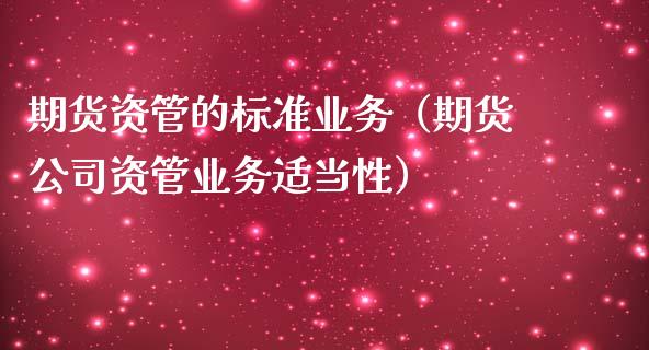 期货资管的标准业务（期货公司资管业务适当性）_https://www.xmqjcw.com_期货直播室_第1张