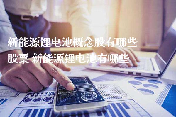 新能源锂电池概念股有哪些股票 新能源锂电池有哪些_https://www.xmqjcw.com_股票投资_第1张