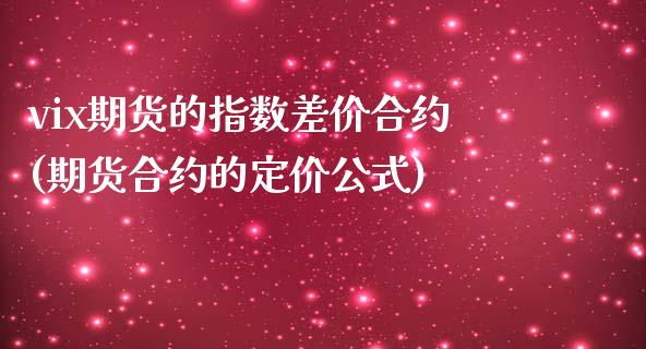 vix期货的指数差价合约(期货合约的定价公式)_https://www.xmqjcw.com_期货百科_第1张