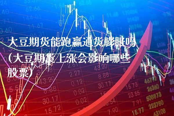 大豆期货能跑赢通货膨胀吗(大豆期货上涨会影响哪些股票)_https://www.xmqjcw.com_期货百科_第1张