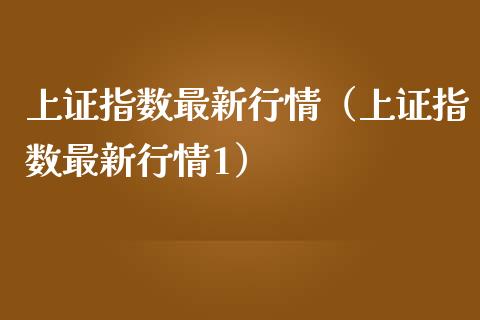 上证指数最新行情（上证指数最新行情1）_https://www.xmqjcw.com_期货直播室_第1张