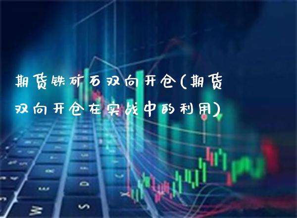 期货铁矿石双向开仓(期货双向开仓在实战中的利用)_https://www.xmqjcw.com_期货行情_第1张