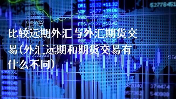 比较远期外汇与外汇期货交易(外汇远期和期货交易有什么不同)_https://www.xmqjcw.com_股票投资_第1张