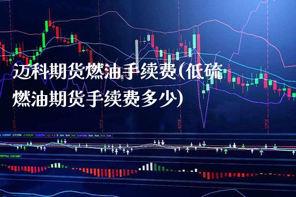 迈科期货燃油手续费(低硫燃油期货手续费多少)_https://www.xmqjcw.com_期货百科_第1张
