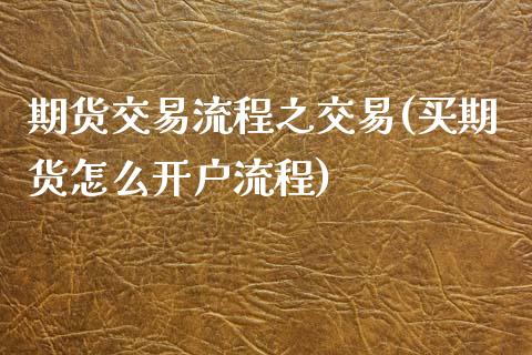 期货交易流程之交易(买期货怎么开户流程)_https://www.xmqjcw.com_期货直播室_第1张
