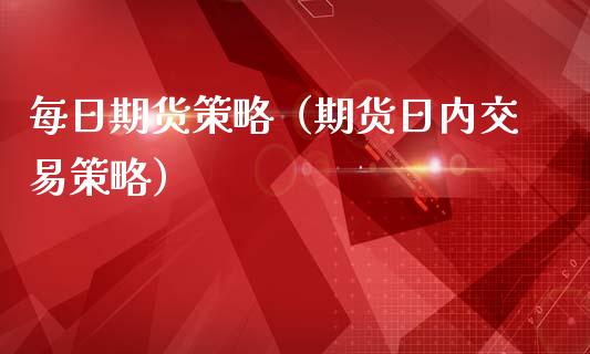 每日期货策略（期货日内交易策略）_https://www.xmqjcw.com_期货行情_第1张