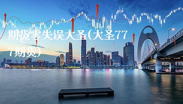 期货零失误大圣(大圣777期货)_https://www.xmqjcw.com_股票投资_第1张