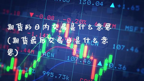 期货的日内交易是什么意思(期货最后交易日是什么意思)_https://www.xmqjcw.com_基金理财_第1张