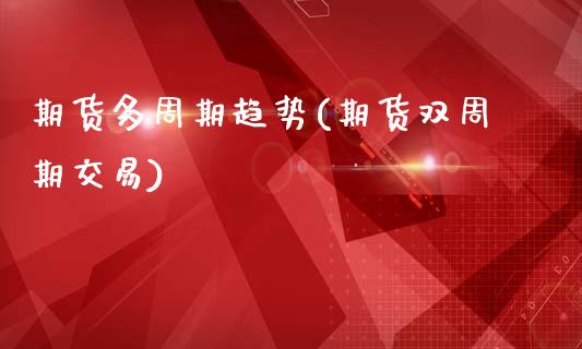 期货多周期趋势(期货双周期交易)_https://www.xmqjcw.com_期货百科_第1张