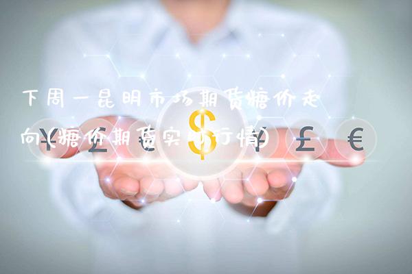 下周一昆明市场期货糖价走向(糖价期货实时行情)_https://www.xmqjcw.com_期货百科_第1张