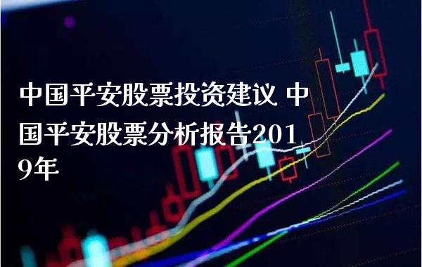 中国平安股票投资建议 中国平安股票分析报告2019年_https://www.xmqjcw.com_股票投资_第1张