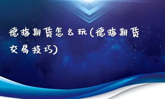 德指期货怎么玩(德指期货交易技巧)_https://www.xmqjcw.com_期货投资_第1张