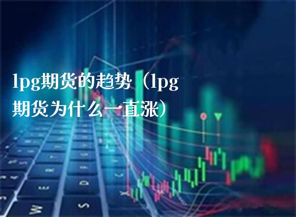 lpg期货的趋势（lpg期货为什么一直涨）_https://www.xmqjcw.com_期货投资_第1张