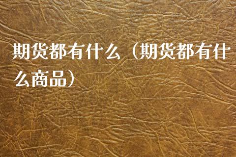 期货都有什么（期货都有什么商品）_https://www.xmqjcw.com_期货行情_第1张