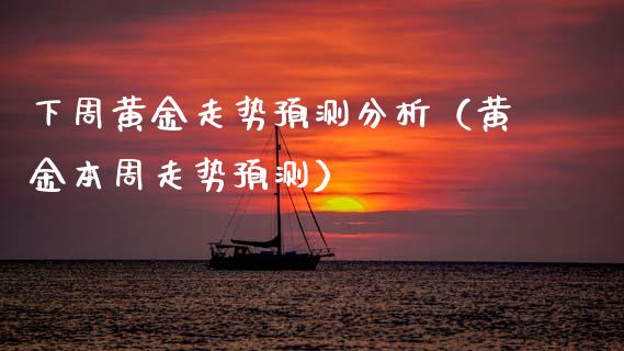 下周黄金走势预测分析（黄金本周走势预测）_https://www.xmqjcw.com_期货开户_第1张