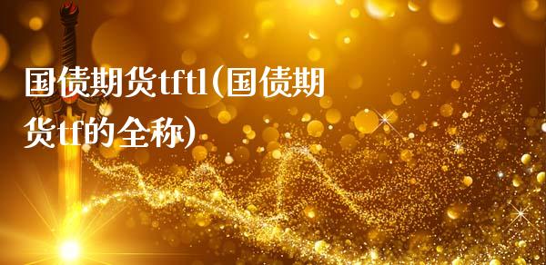 国债期货tftl(国债期货tf的全称)_https://www.xmqjcw.com_期货行情_第1张