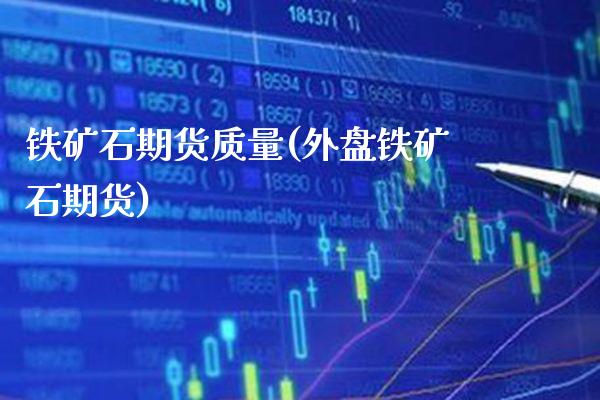 铁矿石期货质量(外盘铁矿石期货)_https://www.xmqjcw.com_期货行情_第1张