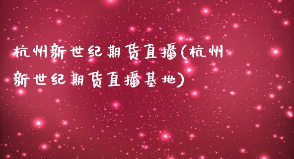杭州新世纪期货直播(杭州新世纪期货直播基地)_https://www.xmqjcw.com_期货百科_第1张