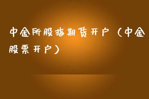 中金所股指期货开户（中金股票开户）_https://www.xmqjcw.com_期货投资_第1张