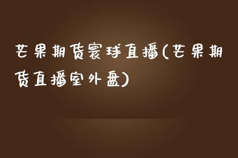 芒果期货寰球直播(芒果期货直播室外盘)_https://www.xmqjcw.com_期货百科_第1张