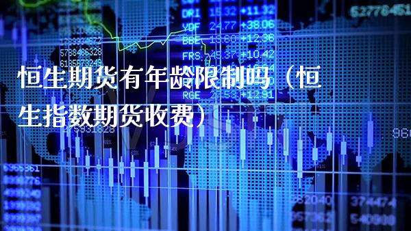 恒生期货有年龄**吗（恒生指数期货收费）_https://www.xmqjcw.com_期货开户_第1张