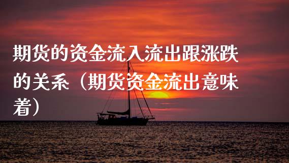 期货的资金流入流出跟涨跌的关系（期货资金流出意味着）_https://www.xmqjcw.com_期货投资_第1张