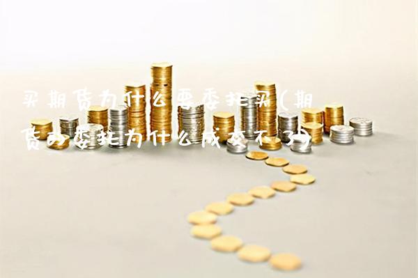 买期货为什么要委托买(期货的委托为什么成交不了)_https://www.xmqjcw.com_期货开户_第1张