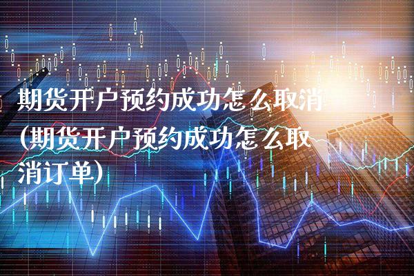 期货开户预约成功怎么取消(期货开户预约成功怎么取消订单)_https://www.xmqjcw.com_期货投资_第1张