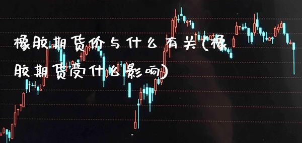 橡胶期货价与什么有关(橡胶期货受什么影响)_https://www.xmqjcw.com_期货百科_第1张