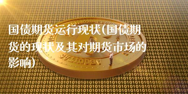 国债期货运行现状(国债期货的现状及其对期货市场的影响)_https://www.xmqjcw.com_期货行情_第1张
