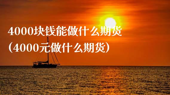 4000块钱能做什么期货(4000元做什么期货)_https://www.xmqjcw.com_期货直播室_第1张