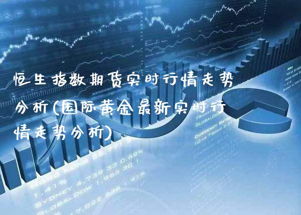 恒生指数期货实时行情走势分析(国际黄金最新实时行情走势分析)_https://www.xmqjcw.com_期货行情_第1张