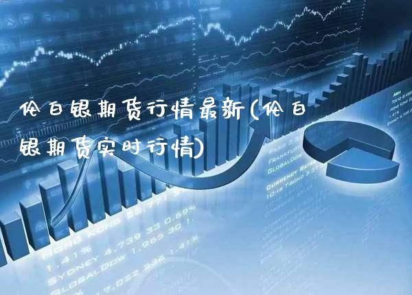 伦白银期货行情最新(伦白银期货实时行情)_https://www.xmqjcw.com_期货行情_第1张