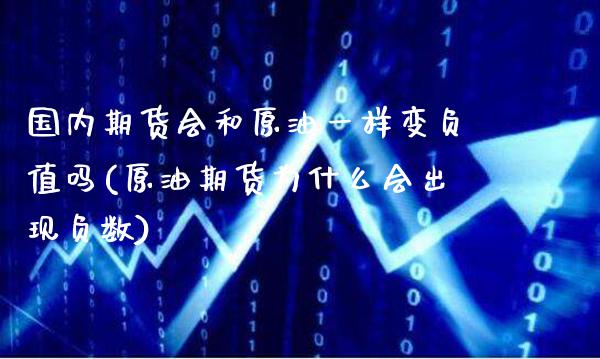 国内期货会和原油一样变负值吗(原油期货为什么会出现负数)_https://www.xmqjcw.com_期货百科_第1张
