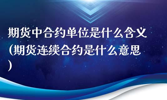 期货中合约单位是什么含义(期货连续合约是什么意思)_https://www.xmqjcw.com_期货百科_第1张