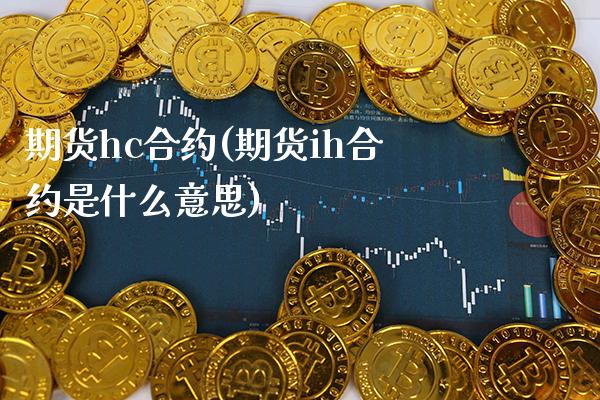期货hc合约(期货ih合约是什么意思)_https://www.xmqjcw.com_期货直播室_第1张