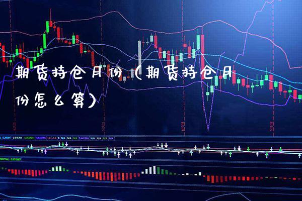 期货持仓月份（期货持仓月份怎么算）_https://www.xmqjcw.com_期货投资_第1张