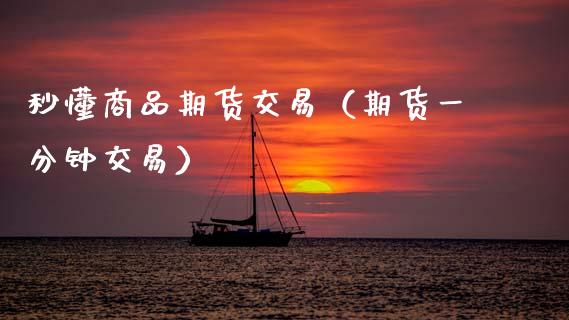 秒懂商品期货交易（期货一分钟交易）_https://www.xmqjcw.com_期货投资_第1张