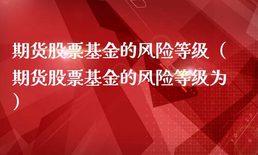 期货股票基金的风险等级（期货股票基金的风险等级为）_https://www.xmqjcw.com_期货直播室_第1张