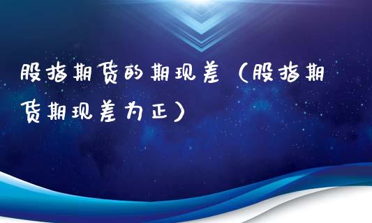 股指期货的期现差（股指期货期现差为正）_https://www.xmqjcw.com_期货投资_第1张