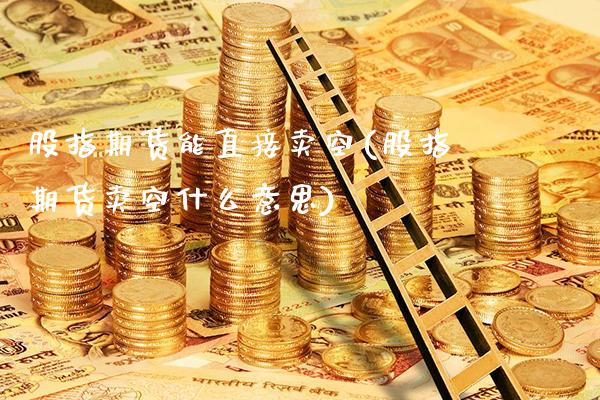 股指期货能直接卖空(股指期货卖空什么意思)_https://www.xmqjcw.com_期货百科_第1张