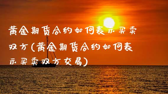 黄金期货合约如何表示买卖双方(黄金期货合约如何表示买卖双方交易)_https://www.xmqjcw.com_股票投资_第1张