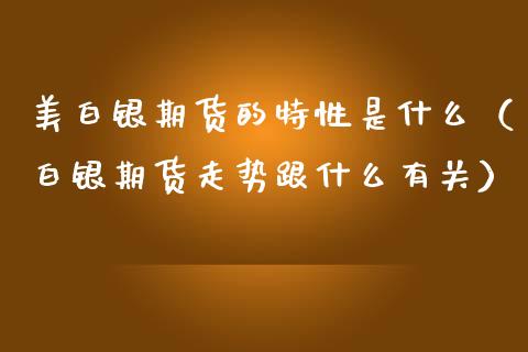 美白银期货的特性是什么（白银期货走势跟什么有关）_https://www.xmqjcw.com_期货投资_第1张
