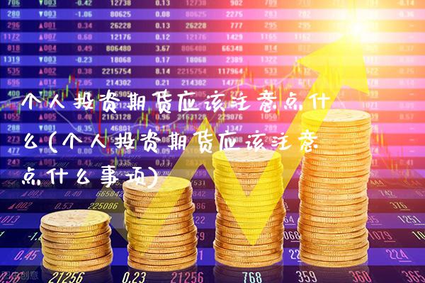 个人投资期货应该注意点什么(个人投资期货应该注意点什么事项)_https://www.xmqjcw.com_期货投资_第1张