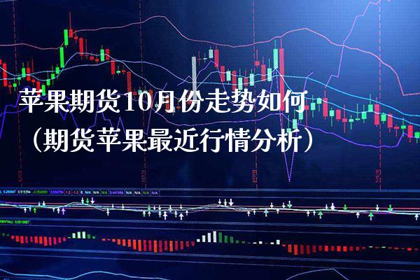 苹果期货10月份走势如何（期货苹果最近行情分析）_https://www.xmqjcw.com_期货投资_第1张
