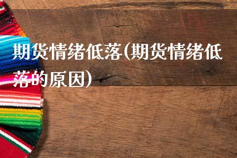 期货情绪低落(期货情绪低落的原因)_https://www.xmqjcw.com_期货投资_第1张