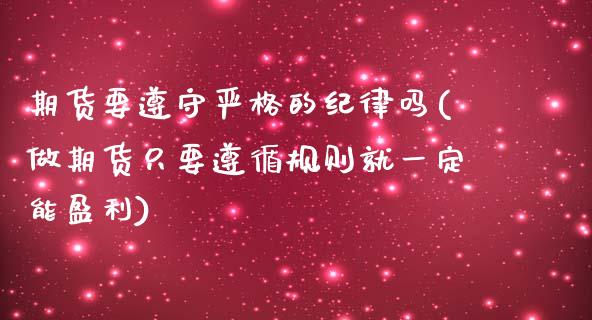 期货要遵守严格的纪律吗(做期货只要遵循规则就一定能盈利)_https://www.xmqjcw.com_期货行情_第1张