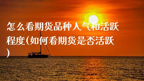 怎么看期货品种人气和活跃程度(如何看期货是否活跃)_https://www.xmqjcw.com_期货开户_第1张